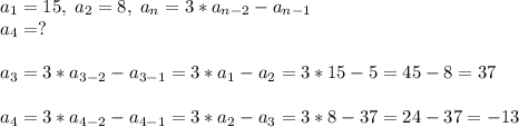 a_1=15,\; a_2=8,\; a_n=3*a_{n-2}-a_{n-1}\\a_4=?a_3=3*a_{3-2}-a_{3-1}=3*a_1-a_2=3*15-5=45-8=37a_4=3*a_{4-2}-a_{4-1}=3*a_2-a_3=3*8-37=24-37=-13