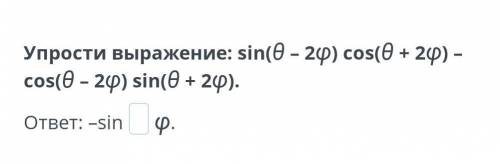 Упрости выражение: sin(θ – 2φ) cos(θ + 2φ) – cos(θ – 2φ) sin(θ + 2φ).