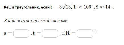 Решите треугольник ,если r=3 корень из 13, T≈106°, S≈14°Запиши ответ целыми числами.