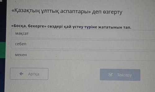 «Қазақтың ұлттық аспаптары» деп өзгерту «Босқа, бекерге» сөздері қай үстеу түріне жататынын тап. мақ