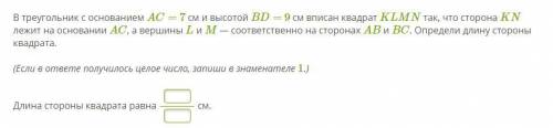 В треугольник с основанием AC= 7 см и высотой BD= 9 см вписан квадрат KLMN так, что сторона KN лежит