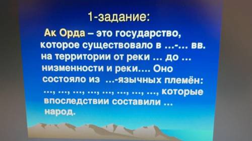 1-задание: Ак Орда – это государство, которое существовало в...-... вв. на территории от реки ... до