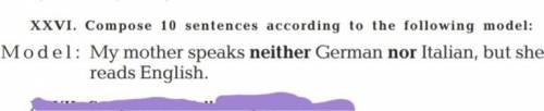 XXVI. Compose 10 sentences according to the following model: M o d e l : My mother speaks neither Ge
