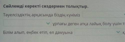 Сөйлемді керекті сөздермен толықтыр. Тәуелсіздіктің арқасында біздің күніміз ұрпағы деген атқа лайық