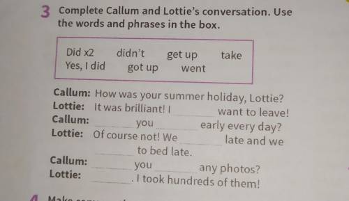 3 Complete Callum and Lottie's conversation. Use the words and phrases in the box. Did x2 take didn'