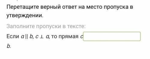 Перетащите верный ответ на место пропуска в утверждении. Заполните пропуски в тексте: Если α || b, с