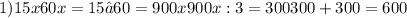 1) 15x60x=15•60=900x900x:3=300300+300=600