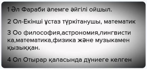 1.Әбу Насыр әл-Фараби кім? 2.Ол қандай ғалым? 3. Ол қандай салаларға қызыққан? 4.Ол қай қалада дүние