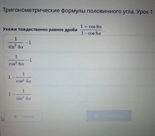 Укажи тождественно равное дроби: 1 + cos 8а/ 1-cos 8ap.s. укажите верный вариант ответа