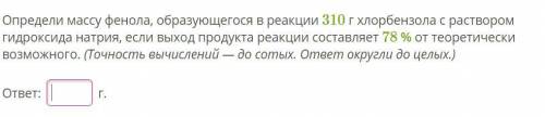 Определи массу фенола, образующегося в реакции 310 г хлорбензола с раствором гидроксида натрия, если