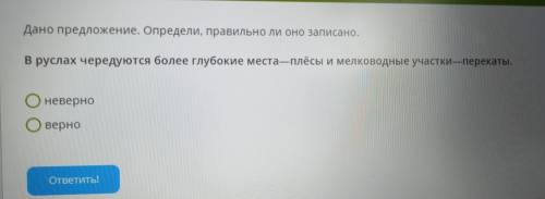 Дано предложение. Определи, правильно ли оно записано. В руслах чередуются более глубокие места-плёс