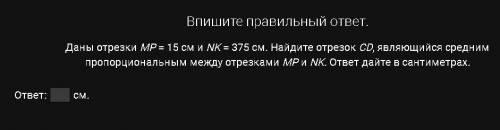 Даны отрезки MP = 15 см и NK = 375 см. Найдите отрезок СD, являющийся средним пропорциональным между