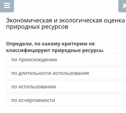 Экономическая и экологическая оценка природных ресурсов Определи, по какому критерию не классифициру