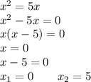 {x}^{2} = 5x \\ {x}^{2} - 5x = 0 \\ x(x - 5) = 0 \\ x = 0 \\ x - 5 = 0 \\ x_{1} = 0 \: \: \: \: \: \: \: \: \: x_{2} = 5