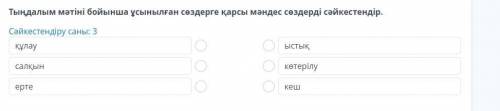 Тыңдалым мәтіні бойынша ұсынылған сөздерге қарсы мәндес сөздерді сәйкестендір. Сәйкестендіру саны: 3