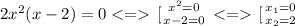 2x^{2}(x -2)=0\left \[[{{x^{2} =0} \atop {x-2=0}} \right. \left \[[{{x_1 =0} \atop {x_2=2}} \right.