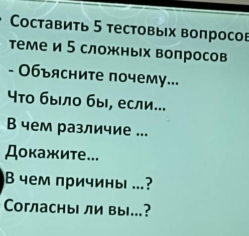 Составить 5 тестовых вопросов по Teмe и 5 сложных вопросов • - Объясните почему... . Что было бы, ес