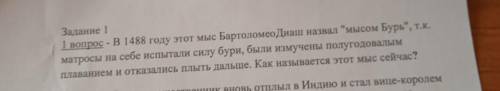 Задание 1 1 попрос - в 1488 году этот мыс БартоломеоДиаш назвал мысом Бурь, т.к. матросы на себе и