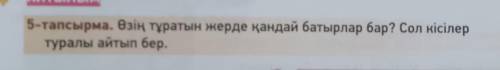 5-тапсырма. Өзің тұратын жерде қандай батырлар бар? Сол кісілер туралы айтып бер. Мен Атырауда тұрам