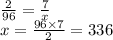 \frac{2}{96} = \frac{7}{x} \\ x = \frac{96 \times 7}{2} = 336