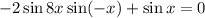 -2\sin8x\sin(-x)+\sin x=0