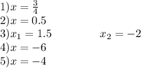 1)x = \frac{3}{4 } \\ 2)x = 0.5 \\ 3)x_1 = 1.5 \: \: \: \: \: \: \: \: \: \: \: \: \: \: \: \: \: \: \: x_2 = - 2 \\ 4)x = - 6 \\ 5)x = - 4