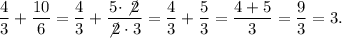 \displaystyle \frac{4}{3} + \frac{10}{6} = \frac{4}{3} + \frac{5 \cdot \not2}{ \not2 \cdot3} = \frac{4}{3} + \frac{5}{3} = \frac{4 + 5}{3} = \frac{9}{3} = 3.