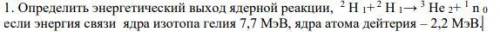 Задание № 2 1. Определить энергетический выход ядерной реакции, 2 Н 1+ 2 Н 1→ 3 Не 2+ 1 n 0 если эне