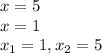 x = 5 \\ x = 1 \\ x_{1} = 1, x_{2} = 5