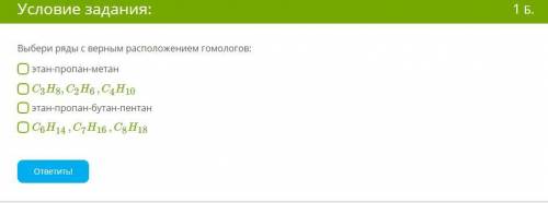 Выбери ряды с верным расположением гомологов: A)этан-пропан-метан Б)C3H8, C2H6 , C4H10 В)этан-пропан