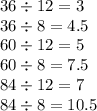 36 \div 12 = 3 \\ 36 \div 8 = 4.5 \\ 60 \div 12 = 5 \\ 60 \div 8 = 7.5 \\ 84 \div 12 = 7 \\ 84 \div 8 = 10.5