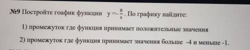 №9 Постройте гоафик функции y = - 8/x По графику найдите: 1) промежуток где функция принимает положи