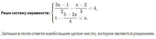 Решите систему неравенств! Запиши в поле ответа наибольшее целое число, которое является решением.