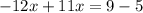 - 12x + 11x = 9 - 5