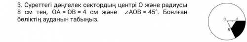 3. Суреттегі дөңгелек сектордың центрі О және радиусы 8 см тең. OA = OB = 4 см және ZAOB = 45°. Боял