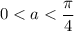 0 < a < \dfrac{\pi }{4}