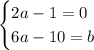 \begin{cases} 2a-1=0 \\ 6a-10=b \end{cases}