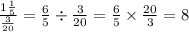 \frac{1 \frac{1}{5} }{ \frac{3}{20} } = \frac{6}{5} \div \frac{3}{20} = \frac{6}{5} \times \frac{20}{3} = 8