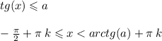 tg(x) \leqslant a \\ \\ - \frac{\pi}{2} + \pi \: k \leqslant x < arctg(a) + \pi \: k