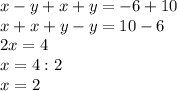 x-y+x+y=-6+10\\x+x+y-y=10-6\\2x=4\\x=4:2\\x=2