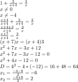 1+\frac{3}{x+4} =\frac{3}{x}\\x \neq 0\\x\neq -4\\\frac{x+4}{x+4} +\frac{3}{x+4} =\frac{3}{x}\\\frac{x+4+3}{x+4} =\frac{3}{x} \\\frac{x+7}{x+4} =\frac{3}{x}\\(x+7)x=(x+4)3\\x^2+7x=3x+12\\x^2+7x-3x-12=0\\x^2+4x-12=0\\D=4^2-4*(-12)=16+48=64\\x_1=\frac{-4-8}{2} =-6\\x_2=\frac{-4+8}{2} =2