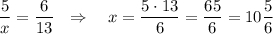 \dfrac{5}{x}=\dfrac{6}{13}\ \ \Rightarrow \ \ \ x=\dfrac{5\cdot 13}{6}=\dfrac{65}{6}=10\dfrac{5}{6}