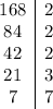 \displaystyle\begin{array}{c|c} 168&2 \\ 84&2 \\ 42&2 \\ 21&3 \\ 7&7 \end{array}