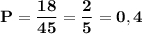 \bf P=\dfrac{18}{45}=\dfrac{2}{5}=0,4