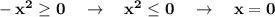 \bf -x^2\geq 0\ \ \ \to \ \ \ x^2\leq 0\ \ \ \to \ \ \ x=0