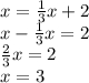 x = \frac{1}{3} x + 2\\x - \frac{1}{3} x = 2\\\frac{2}{3} x = 2\\x = 3