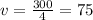 v=\frac{300}{4}=75