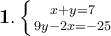 \large \boldsymbol {} \bold 1. \left \{ {{x+y=7} \atop {9y-2x=-25}} \right.