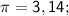 \displaystyle\mathsf{\pi =3,14;}