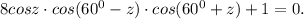 8cos z \cdot cos( 60^{0} -z)\cdot cos(60^{0} +z)+1=0.